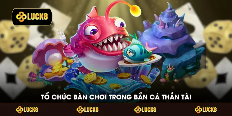 Tổ chức bàn chơi trong bắn cá thần tài